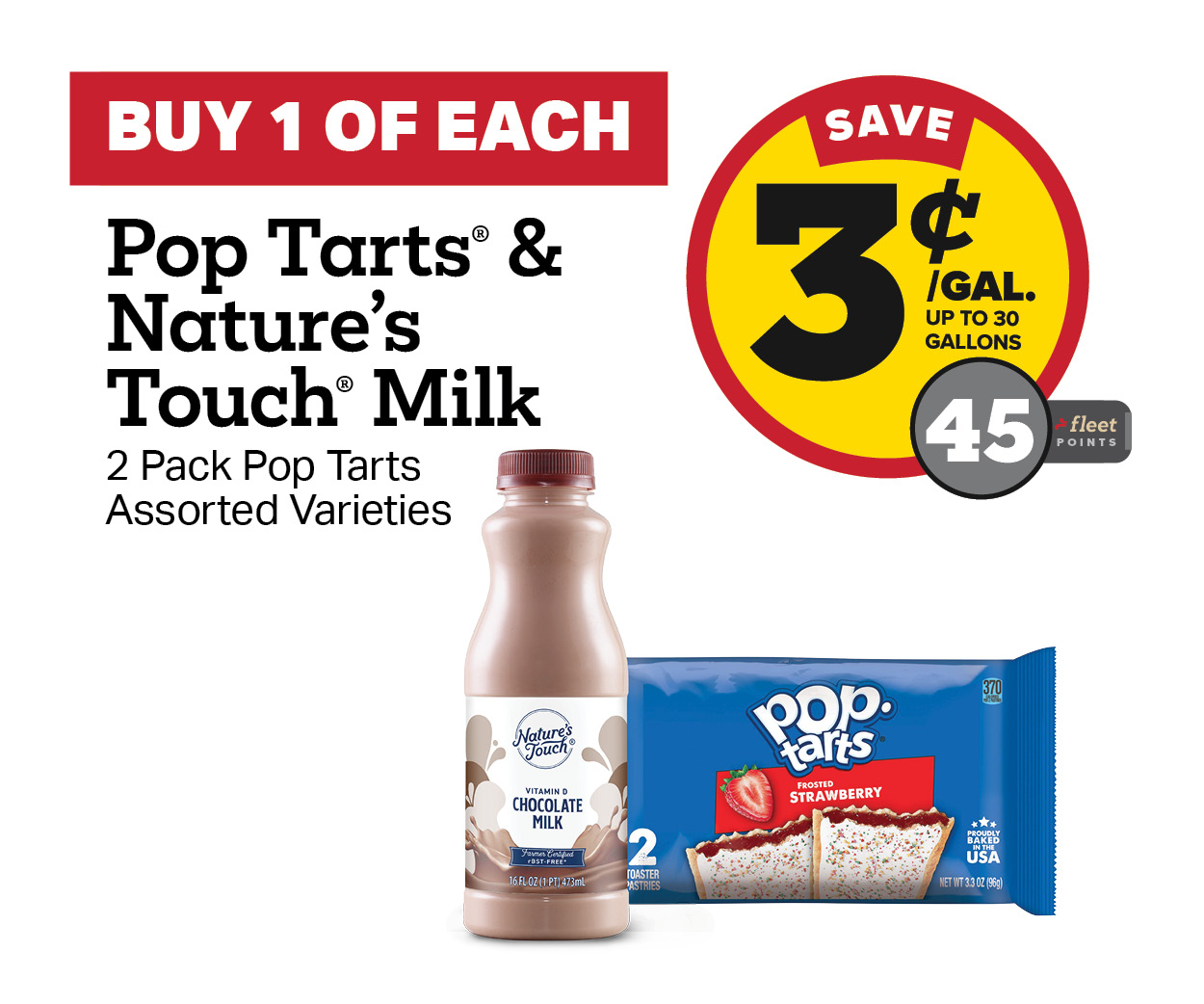 Buy 1 Pop Tart 2 Count and 1 Nature's Touch Milk Earn 3 Cents Off Per gallon or 45 Fleet Points